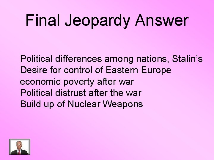 Final Jeopardy Answer Political differences among nations, Stalin’s Desire for control of Eastern Europe