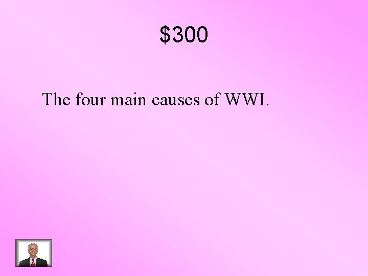$300 The four main causes of WWI. 