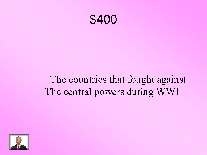 $400 The countries that fought against The central powers during WWI 