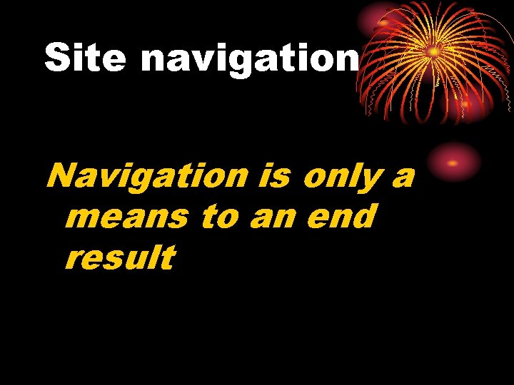 Site navigation Navigation is only a means to an end result 