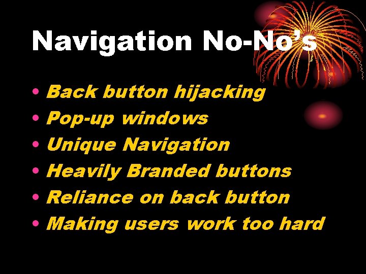 Navigation No-No’s • Back button hijacking • Pop-up windows • Unique Navigation • Heavily