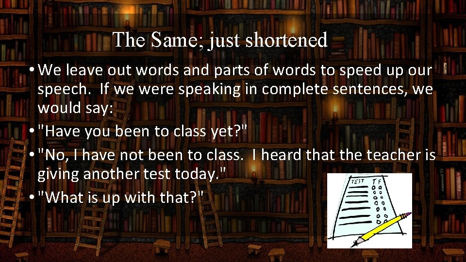 The Same; just shortened • We leave out words and parts of words to