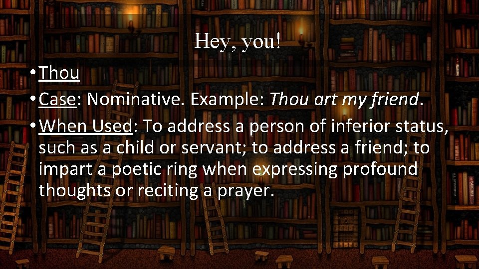 Hey, you! • Thou • Case: Nominative. Example: Thou art my friend. • When