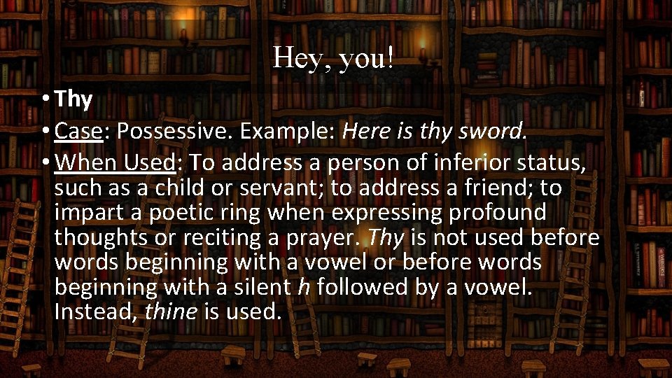 Hey, you! • Thy • Case: Possessive. Example: Here is thy sword. • When