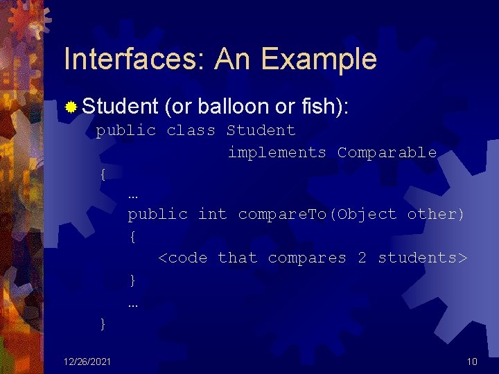 Interfaces: An Example ® Student (or balloon or fish): public class Student implements Comparable