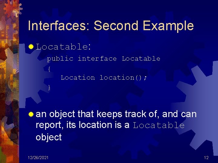 Interfaces: Second Example ® Locatable: public interface Locatable { Location location(); } ® an
