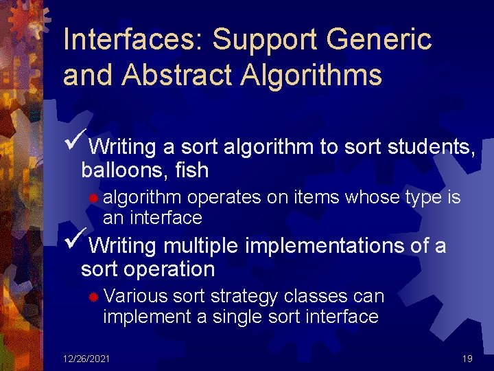 Interfaces: Support Generic and Abstract Algorithms üWriting a sort algorithm to sort students, balloons,