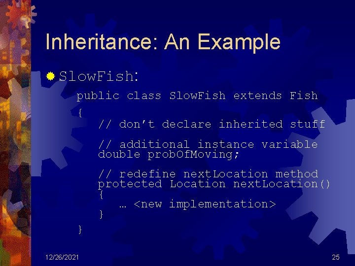 Inheritance: An Example ® Slow. Fish: public class Slow. Fish extends Fish { //