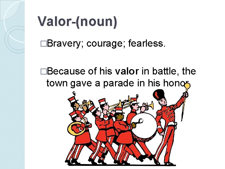 Valor-(noun) �Bravery; �Because courage; fearless. of his valor in battle, the town gave a