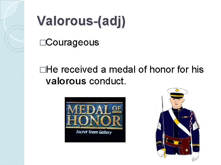 Valorous-(adj) �Courageous �He received a medal of honor for his valorous conduct. 