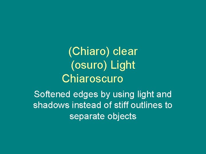 (Chiaro) clear (osuro) Light Chiaroscuro Softened edges by using light and shadows instead of