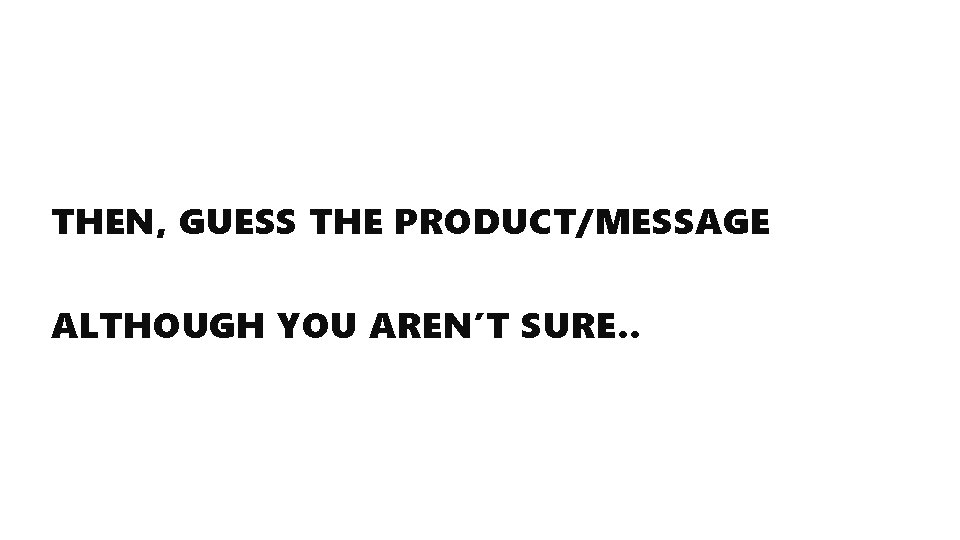 THEN, GUESS THE PRODUCT/MESSAGE ALTHOUGH YOU AREN’T SURE. . 