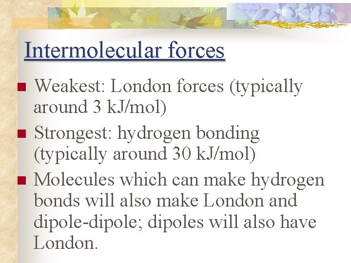 Intermolecular forces n n n Weakest: London forces (typically around 3 k. J/mol) Strongest: