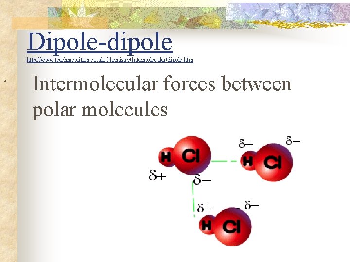 Dipole-dipole http: //www. teachmetuition. co. uk/Chemistry/Intermolecular/dipole. htm . Intermolecular forces between polar molecules 