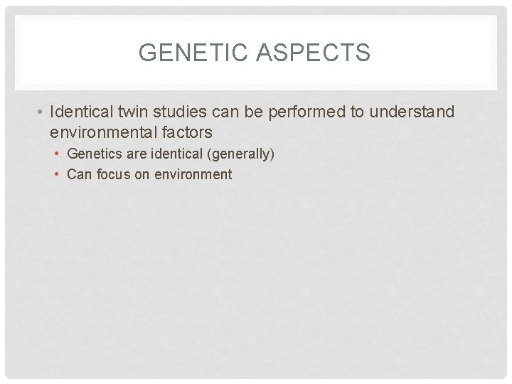 GENETIC ASPECTS • Identical twin studies can be performed to understand environmental factors •