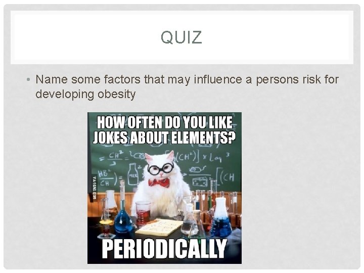 QUIZ • Name some factors that may influence a persons risk for developing obesity