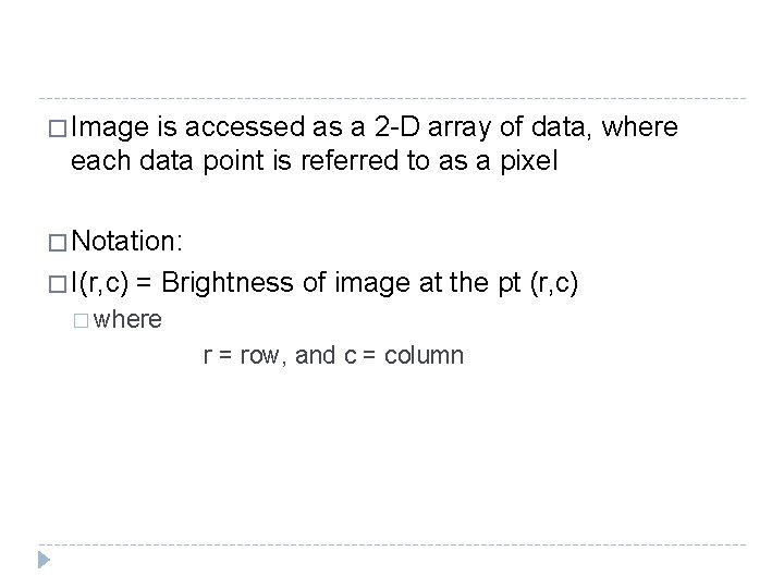 � Image is accessed as a 2 -D array of data, where each data