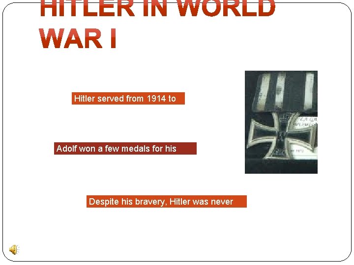 Hitler served from 1914 to 1918. Adolf won a few medals for his bravery.