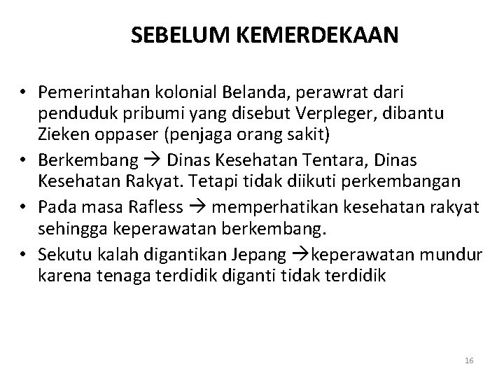 SEBELUM KEMERDEKAAN • Pemerintahan kolonial Belanda, perawrat dari penduduk pribumi yang disebut Verpleger, dibantu SEBELUM KEMERDEKAAN • Pemerintahan kolonial Belanda, perawrat dari penduduk pribumi yang disebut Verpleger, dibantu