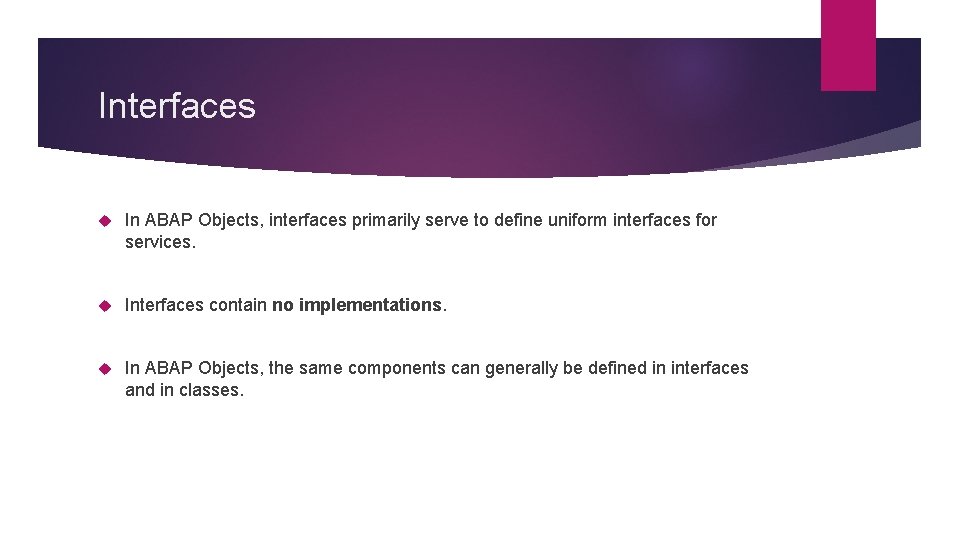 Interfaces In ABAP Objects, interfaces primarily serve to define uniform interfaces for services. Interfaces Interfaces In ABAP Objects, interfaces primarily serve to define uniform interfaces for services. Interfaces
