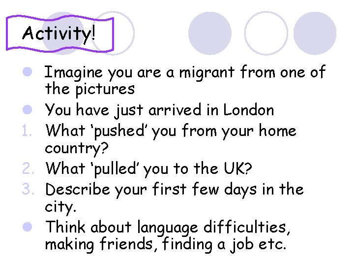 Activity! l Imagine you are a migrant from one of the pictures l You