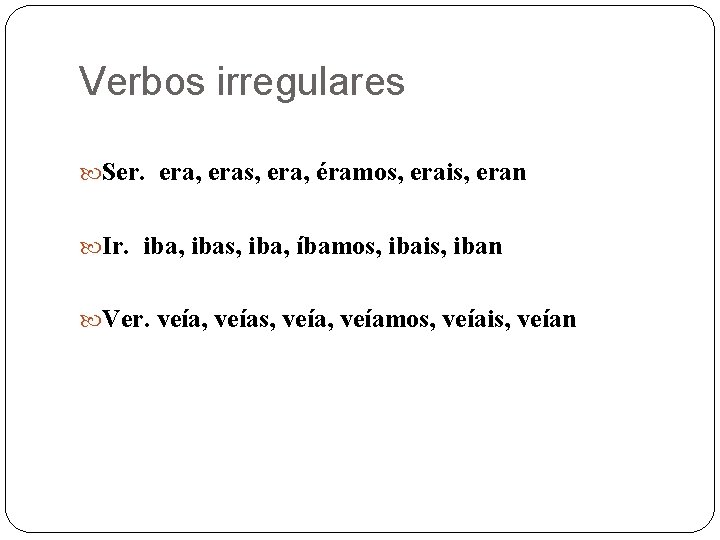 Verbos irregulares Ser. era, eras, era, éramos, erais, eran Ir. iba, ibas, iba, íbamos,