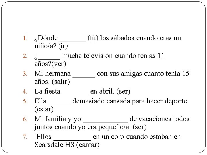 1. 2. 3. 4. 5. 6. 7. ¿Dónde _______ (tú) los sábados cuando eras