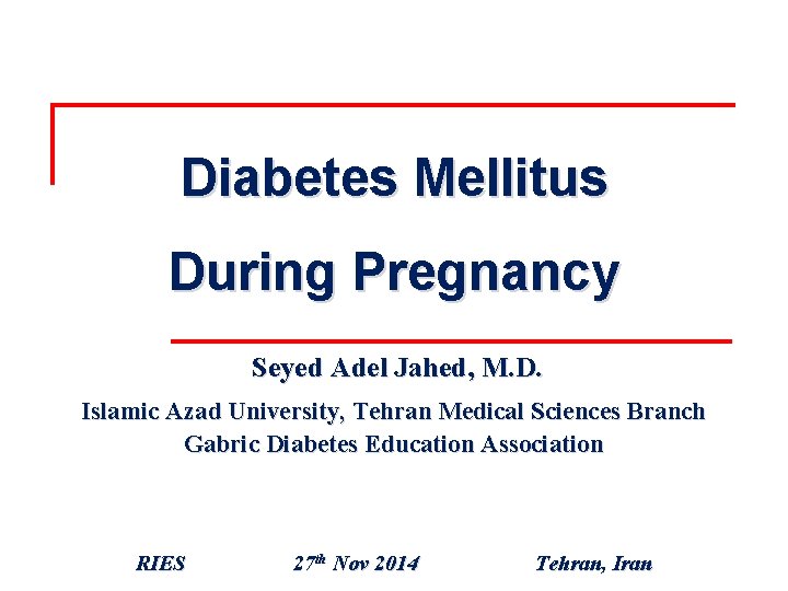 Diabetes Mellitus During Pregnancy Seyed Adel Jahed, M. D. Islamic Azad University, Tehran Medical