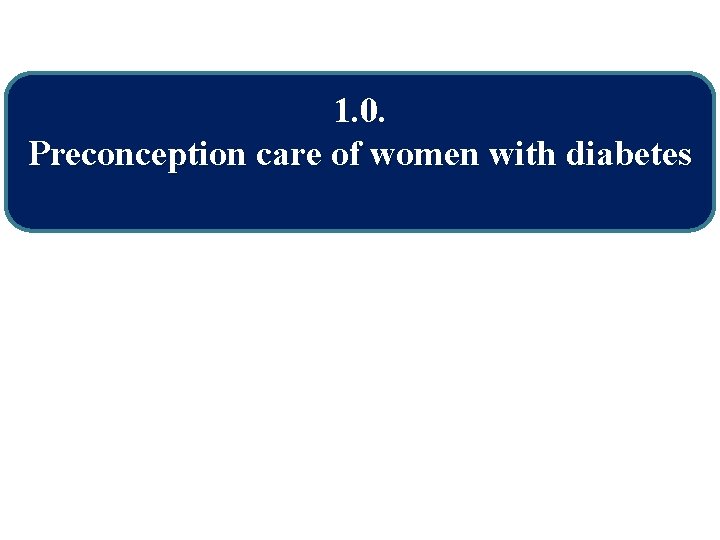 1. 0. Preconception care of women with diabetes 