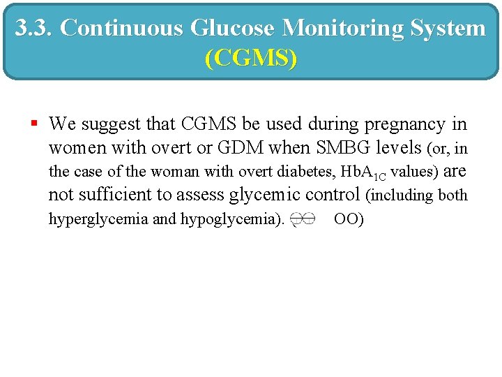 3. 3. Continuous Glucose Monitoring System (CGMS) § We suggest that CGMS be used