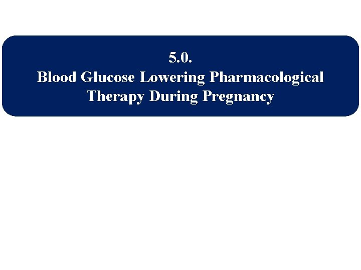 5. 0. Blood Glucose Lowering Pharmacological Therapy During Pregnancy 