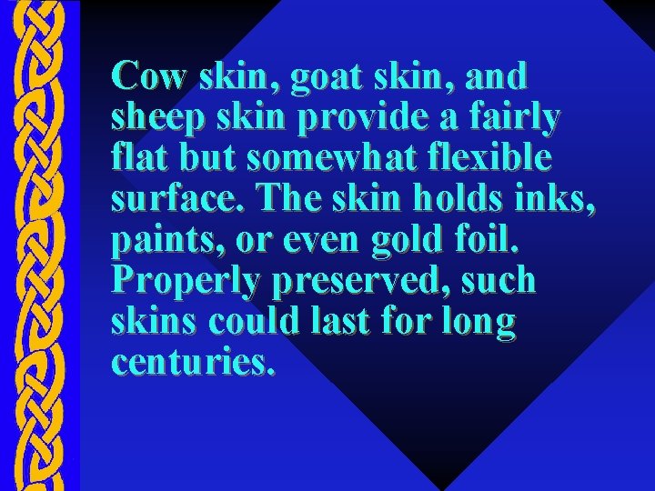Cow skin, goat skin, and sheep skin provide a fairly flat but somewhat flexible
