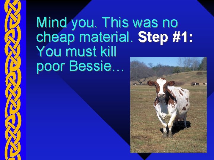 Mind you. This was no cheap material. Step #1: You must kill poor Bessie…