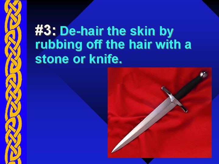 #3: De-hair the skin by rubbing off the hair with a stone or knife.