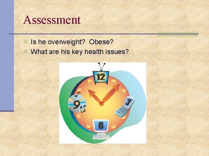 Assessment n Is he overweight? Obese? n What are his key health issues? 