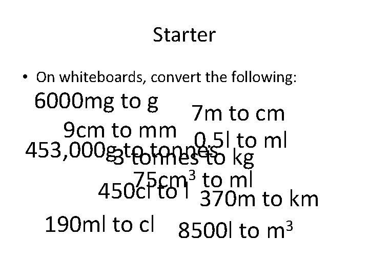 Starter • On whiteboards, convert the following: 6000 mg to g 7 m to