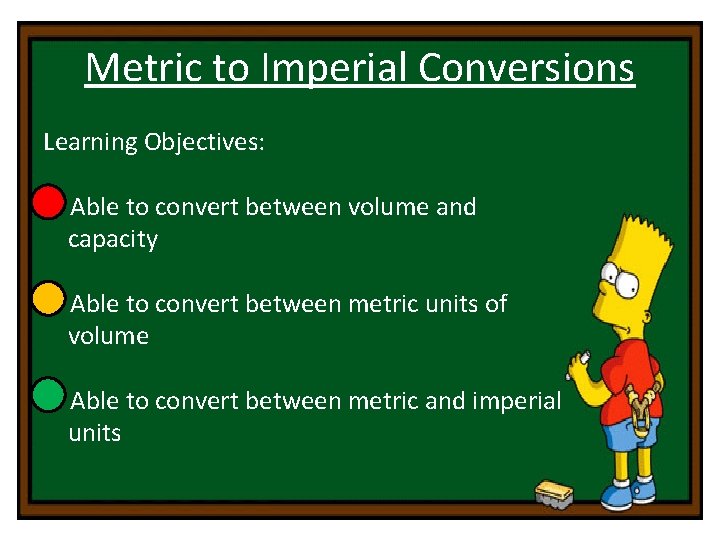 Metric to Imperial Conversions Learning Objectives: • Able to convert between volume and capacity