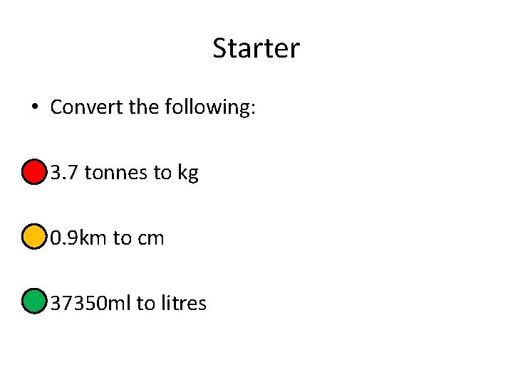 Starter • Convert the following: • 3. 7 tonnes to kg • 0. 9