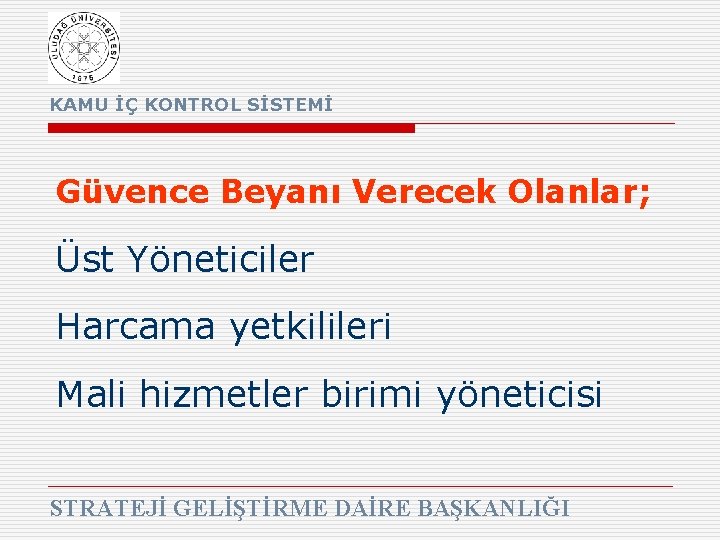 KAMU İÇ KONTROL SİSTEMİ Güvence Beyanı Verecek Olanlar; Üst Yöneticiler Harcama yetkilileri Mali hizmetler