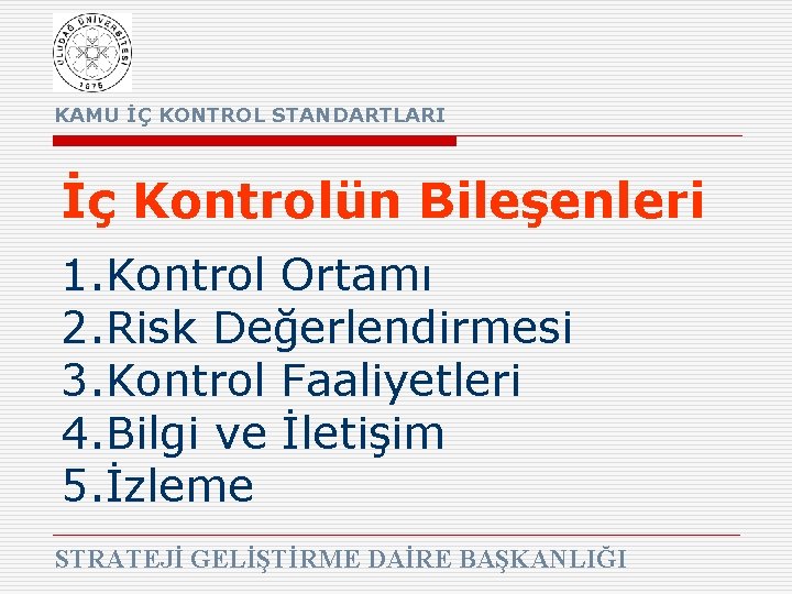 KAMU İÇ KONTROL STANDARTLARI İç Kontrolün Bileşenleri 1. Kontrol Ortamı 2. Risk Değerlendirmesi 3.