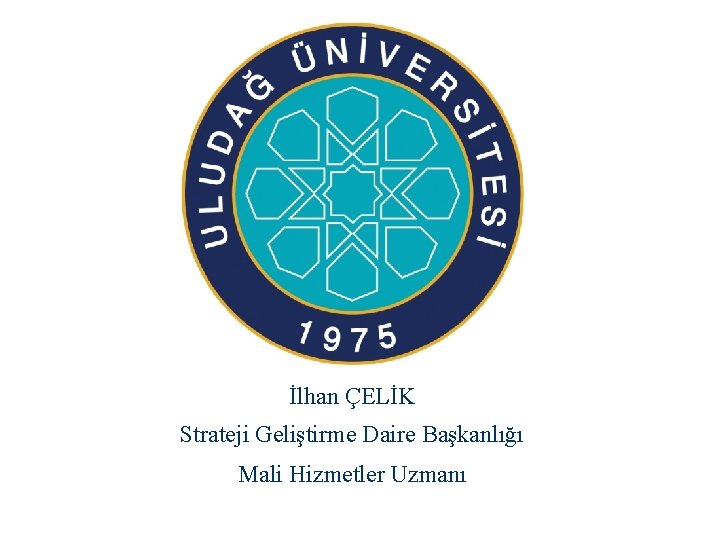 İlhan ÇELİK Strateji Geliştirme Daire Başkanlığı Mali Hizmetler Uzmanı 