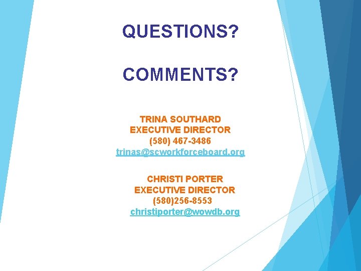 QUESTIONS? COMMENTS? TRINA SOUTHARD EXECUTIVE DIRECTOR (580) 467 -3486 trinas@scworkforceboard. org CHRISTI PORTER EXECUTIVE QUESTIONS? COMMENTS? TRINA SOUTHARD EXECUTIVE DIRECTOR (580) 467 -3486 trinas@scworkforceboard. org CHRISTI PORTER EXECUTIVE