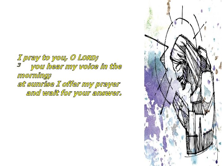 I pray to you, O LORD; 3 you hear my voice in the morning;