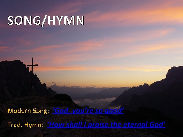 SONG/HYMN Modern Song: ‘God, you’re so good’ Trad. Hymn: ‘How shall I praise the