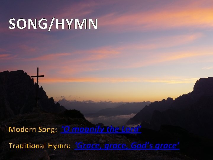 SONG/HYMN Modern Song: ‘O magnify the Lord’ Traditional Hymn: ‘Grace, grace, God’s grace’ 