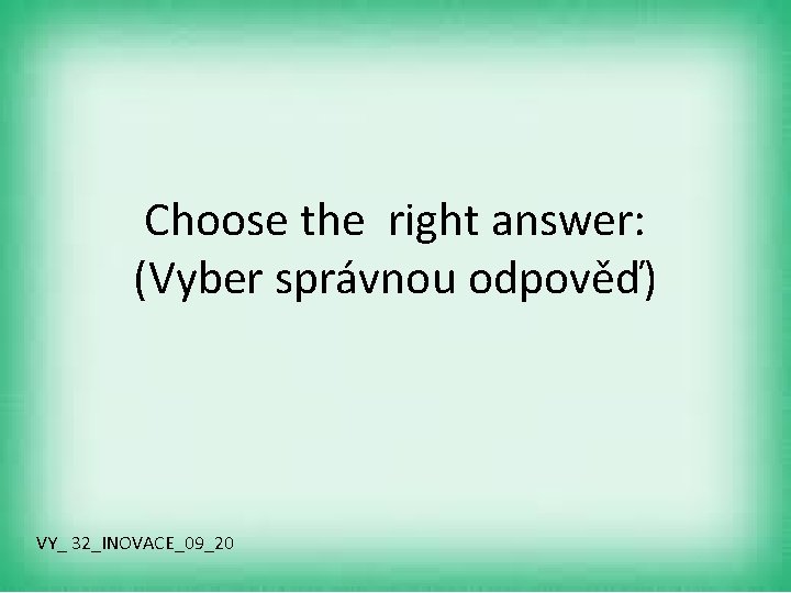 Choose the right answer: (Vyber správnou odpověď) VY_ 32_INOVACE_09_20 