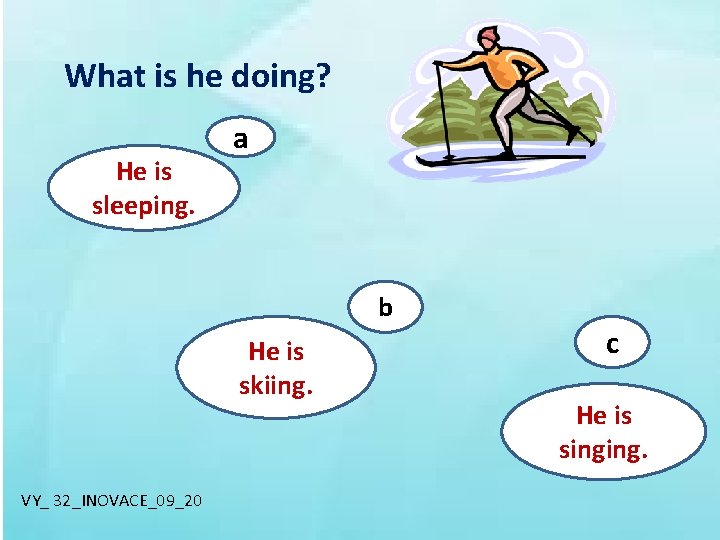 What is he doing? He is sleeping. a b He is skiing. VY_ 32_INOVACE_09_20