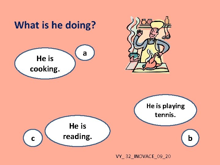 He is cooking. a He is playing tennis. c He is reading. b VY_