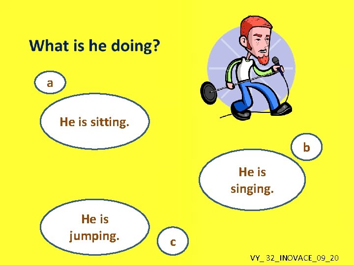 a He is sitting. b He is singing. He is jumping. c VY_ 32_INOVACE_09_20