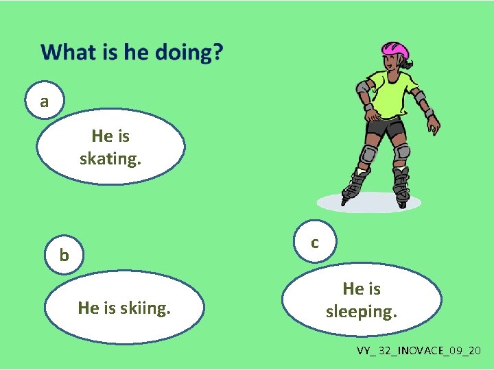 a He is skating. c b He is skiing. He is sleeping. VY_ 32_INOVACE_09_20